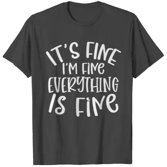 it's fine i'm fine everything is fine T Shirts