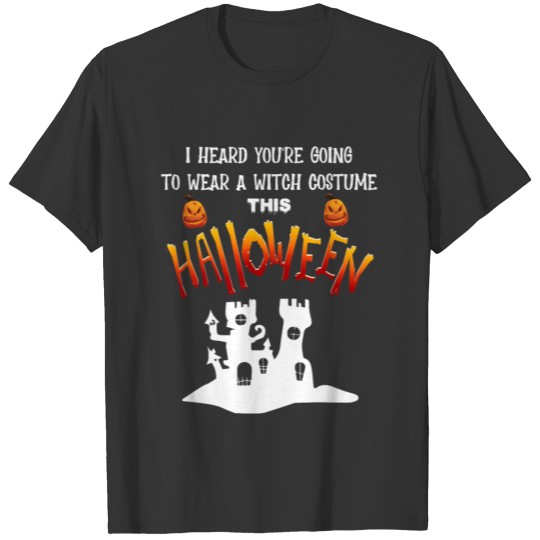 I heard you wear a witch costume this Halloween T-shirt