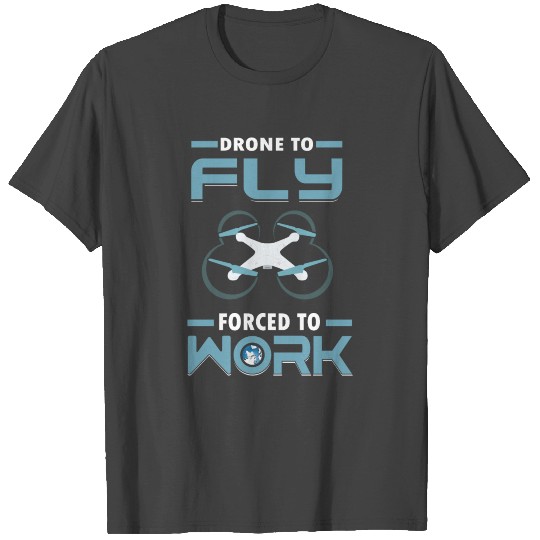 Born to Fly Forced to Work Drone Pilot T Shirts