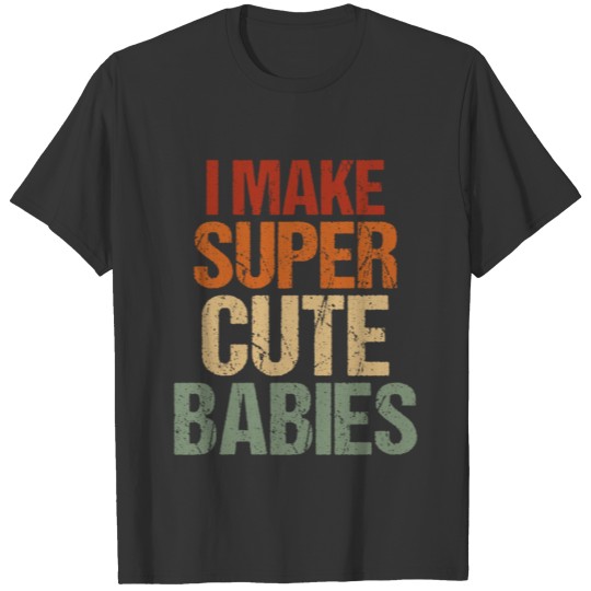 I Make Super Cute Babies Baby Mommy Babies Breath T Shirts
