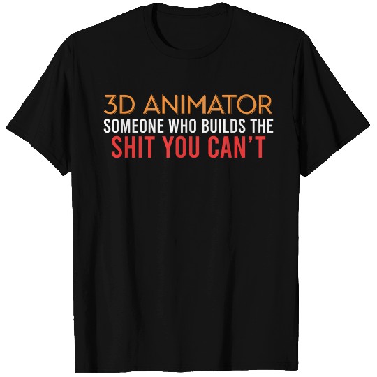 3D Animator Someone Who Builds The Shit You Can't T Shirts