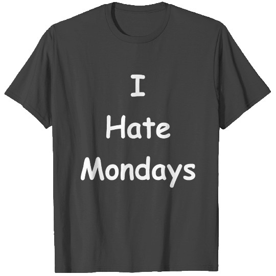 I hate Mondays - Monday - Day - Cool Quote T Shirts
