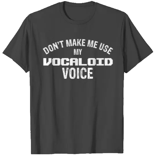 Don't make me use my vocaloid voice T Shirts