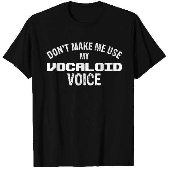 Don't make me use my vocaloid voice T Shirts