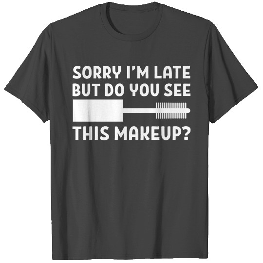 Sorry, I'm late Makeup Enthusiast Gift T Shirts