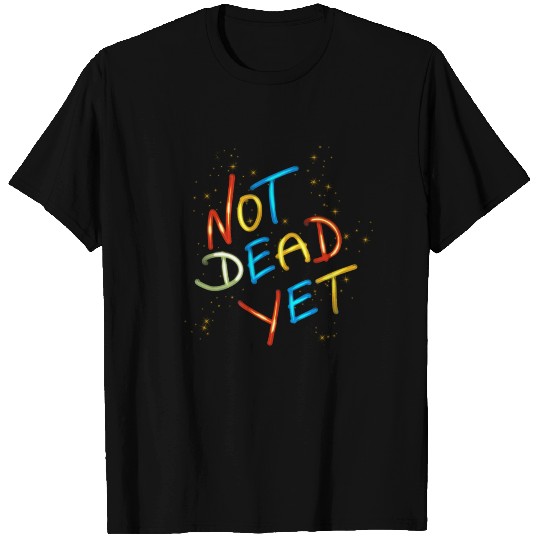 Not Dead Yet ! T Shirts