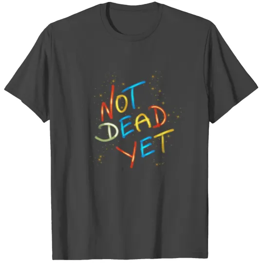 Not Dead Yet ! T Shirts