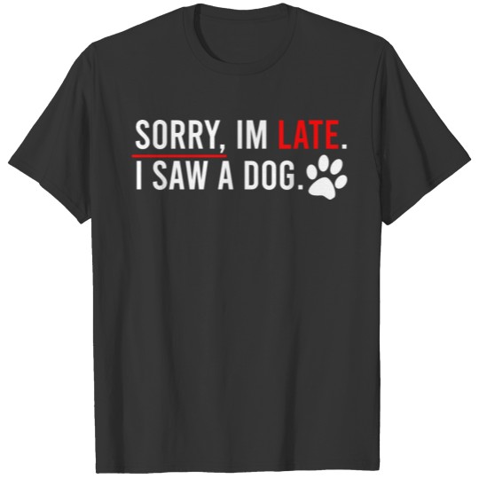 Sorry I'm Late I Saw A Dog Sarcastic Tardiness Say T Shirts