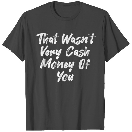 That Wasn´t Very Cash Money Of You T Shirts