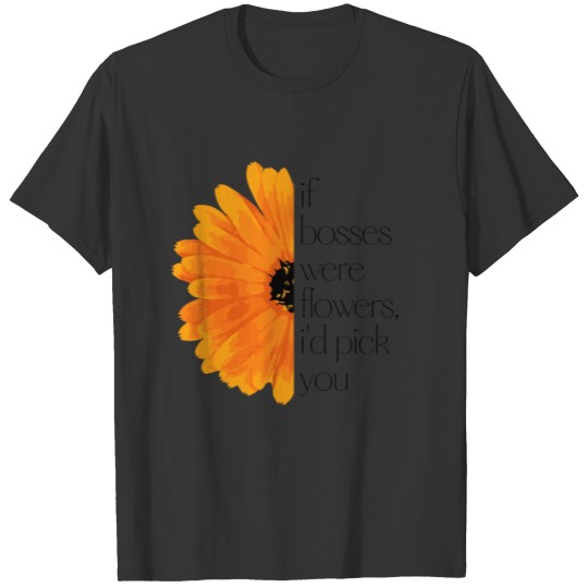 If Bosses Were Flowers, I'd Pick You Design T Shirts