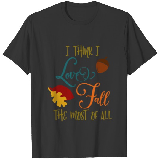 I think I love Fall- Design For autumn T-shirt