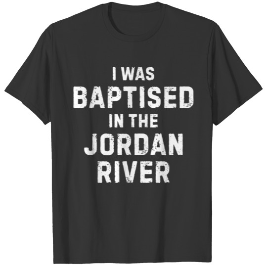 I was baptised in the jordan river gift saying T-shirt