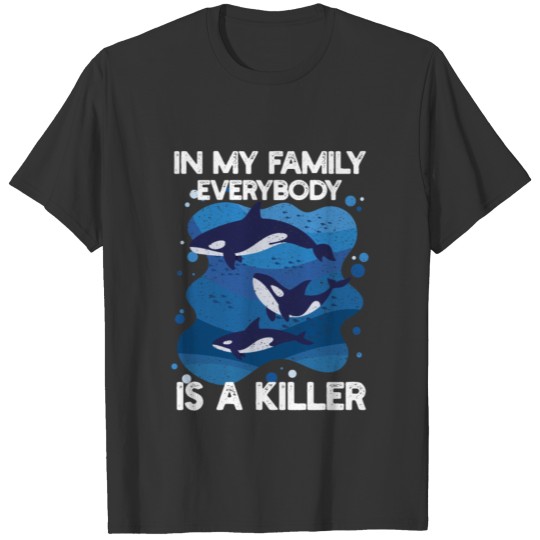 Orca Killer Whale In My Family Everybody Is A Kill T Shirts