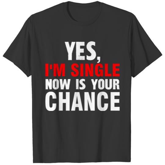 Yes I m Single Now is Your Chance T-shirt
