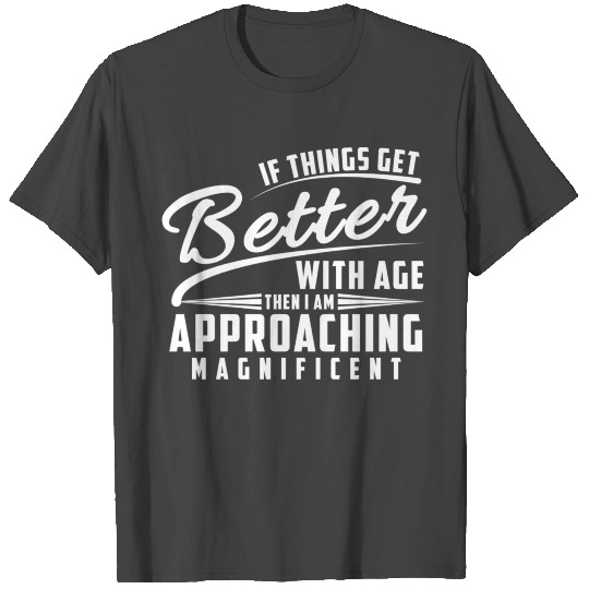 If Things Get Better With Age, I'm Approaching Mag T Shirts
