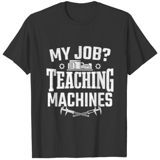 My Job Teaching Machines CNC Machinist T-shirt