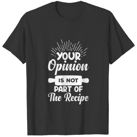Your Opinion Is Not Part Of The Recipe T-shirt