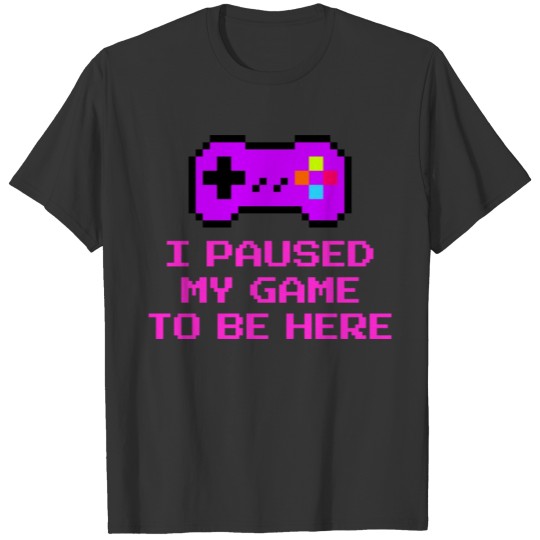 I Paused My Game To Be Here Funny Gaming Saying Ga T-shirt