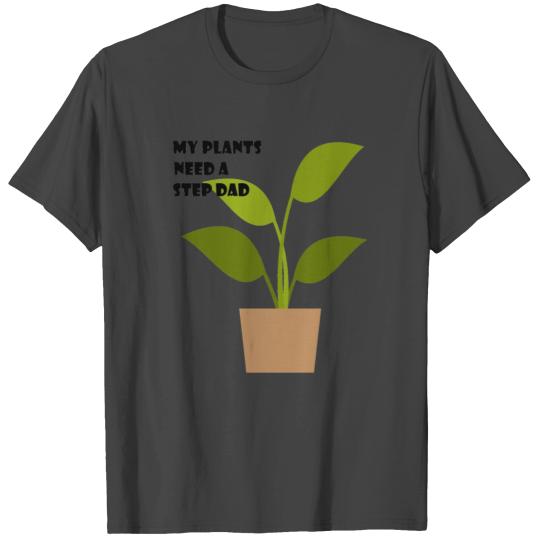 My Plants Need a Step Dad T Shirts