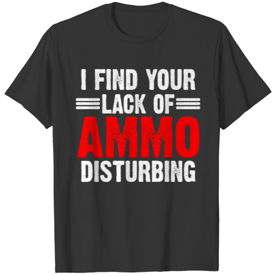 i find your lack of ammo disturbing T-shirt