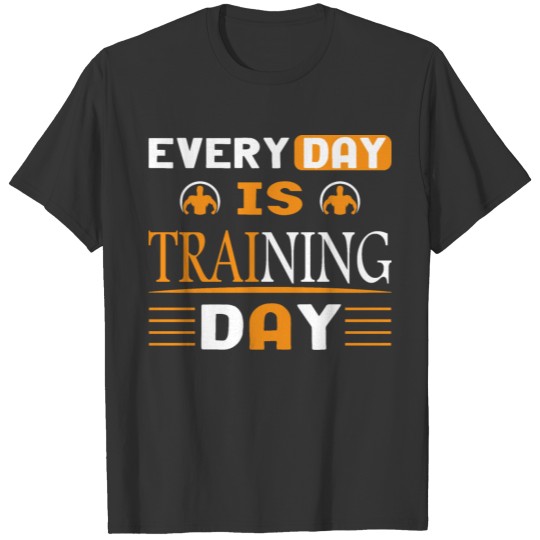 Every Day Is Training Day T-Shirts T-shirt