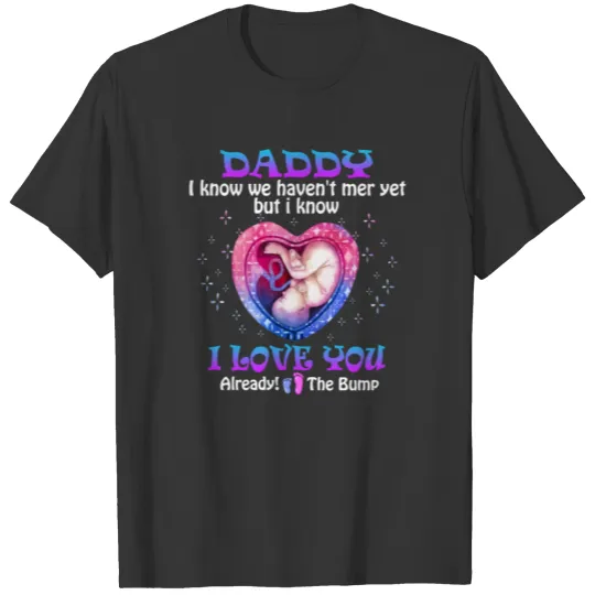 Daddy I know we haven t met yet I love you T Shirts