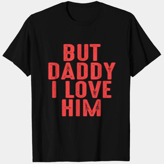but daddy i love him T Shirts