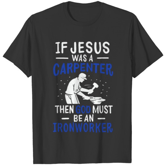 If Jesus Was A Carpenter God Must Be An Ironworker T-shirt