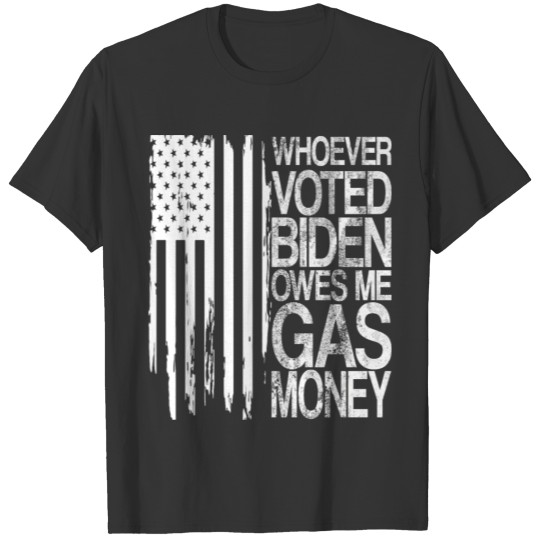 Whoever Voted Biden Owes Me Gas Money T Shirts