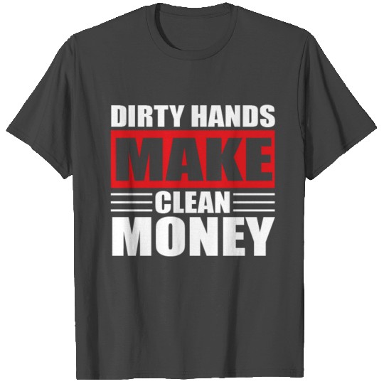 Dirty Hands Make Clean Money T Shirts