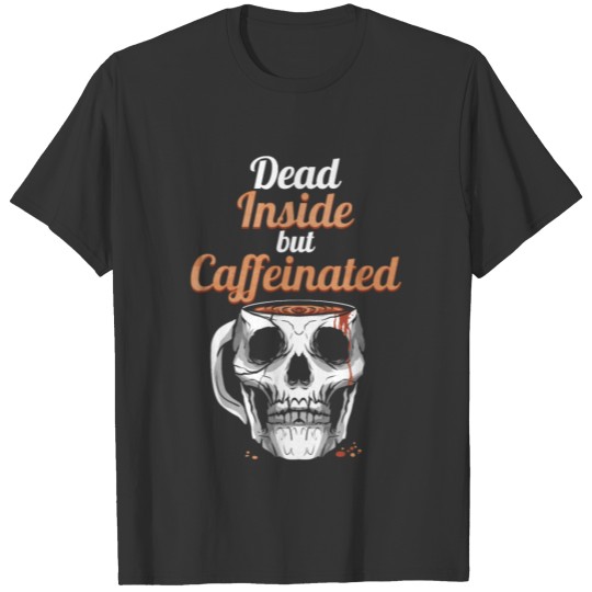Dead Inside But Caffeinated. I Need Coffee T Shirts