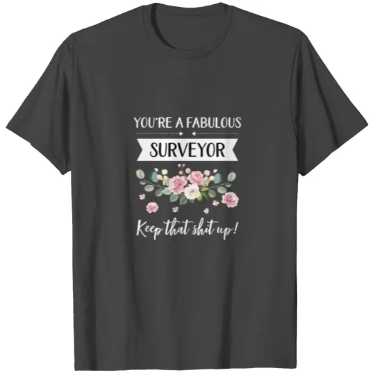 You're A Fabulous Surveyor Keep That Shit Up!, T Shirts