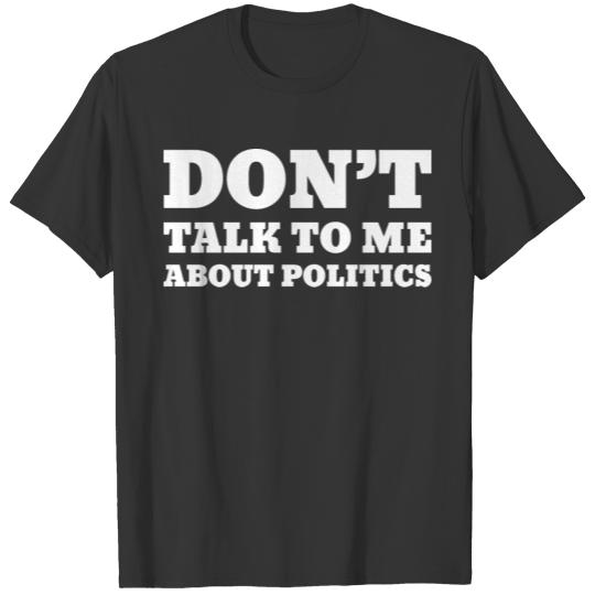 Don't Talk To Me About Politics T-shirt