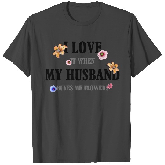 I Love My Husband It When Buyes Me Flowers T Shirts