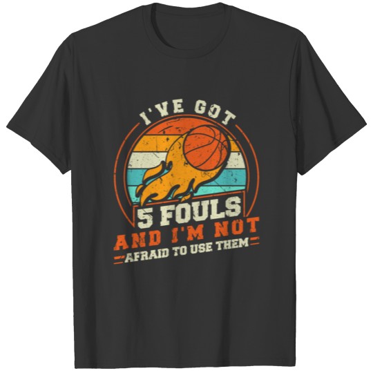 I've Got 5 Fouls And I'm Not Afraid To Use Them, T-shirt