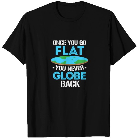Once You Go Flat You Never Globe Back, Flat Earth T Shirts