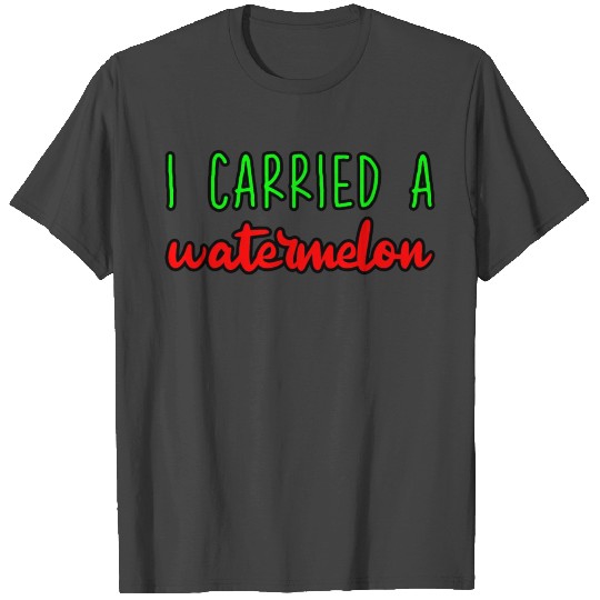 I Carried A Watermelon 5 T Shirts