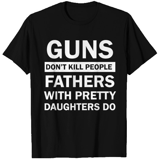 Guns Don’t Kill People Fathers with Pretty Daughte T Shirts
