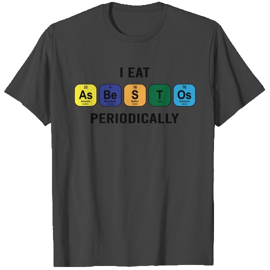 I EAT Asbestos Periodically T Shirts