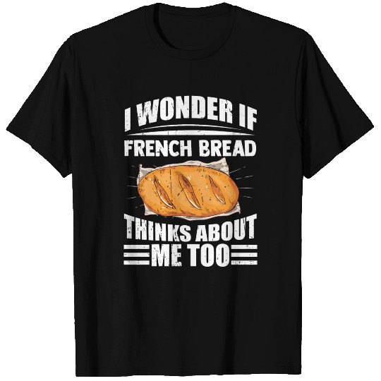 I Wonder If French Bread Thinks About Me Too T Shirts