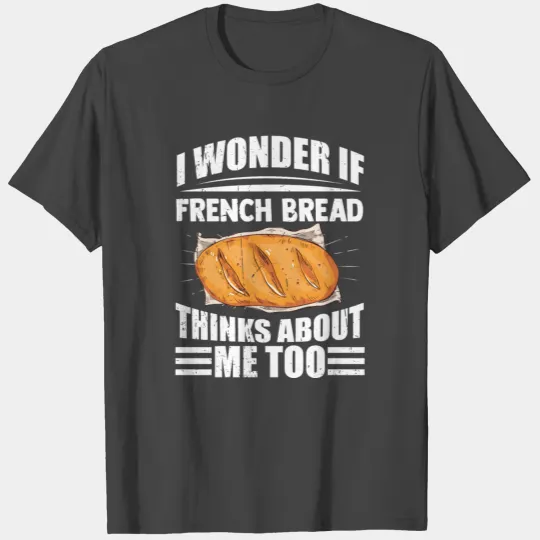I Wonder If French Bread Thinks About Me Too T Shirts