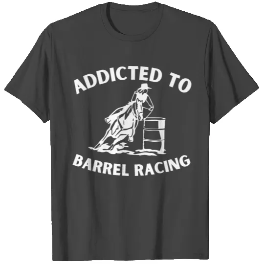 Addicted to barrel racing T Shirts