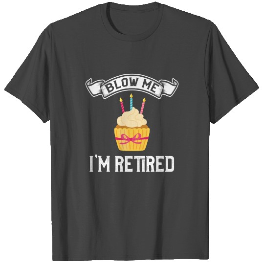 Blow Me I'm Retired Retirement T Shirts