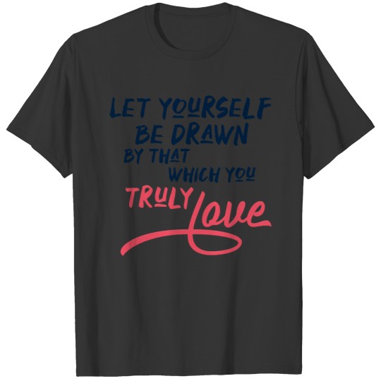 Let yourself be drawn by that which you truly love T-shirt