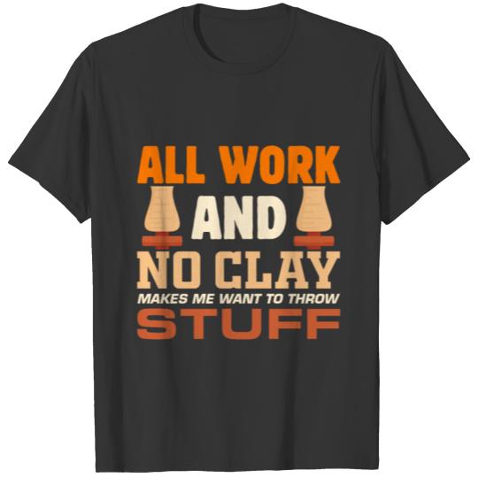 All Work and No Clay Makes Me Want To Throw Stuff T-shirt
