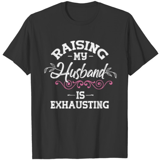 Raising my Husband is Exhausting Funny Saying Sarc T-shirt