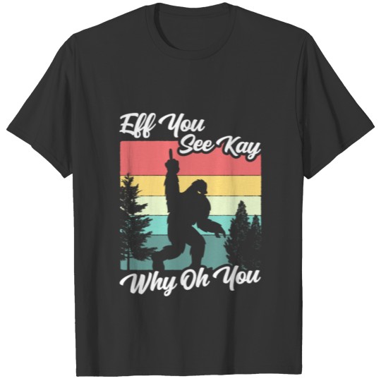 Eff You See Kay Why Oh You Bigfoot T-shirt