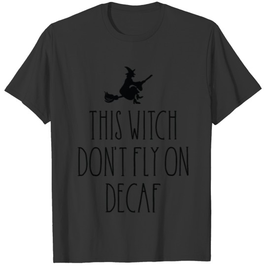 This Witch Don't Fly On Decaf T-shirt