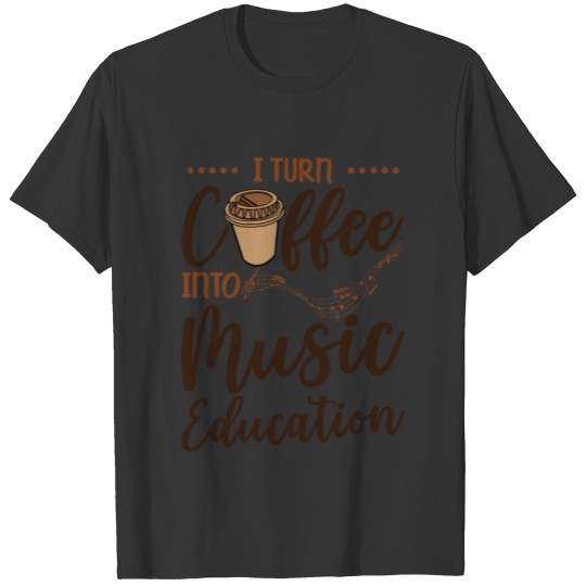 I Turn Coffee Into Music Education T Shirts