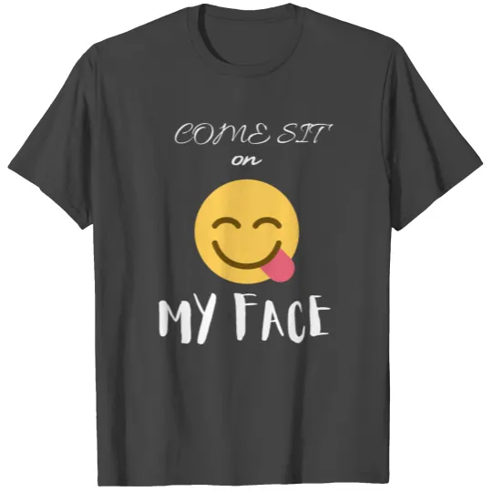Come Sit On My Face T Shirts